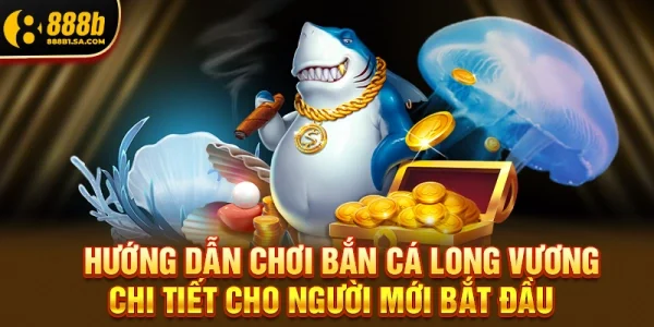 Hướng Dẫn Chơi bắn cá long vương Chi Tiết Cho Người Mới Bắt Đầu